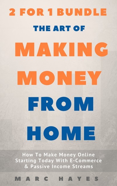 The Art Of Making Money From Home (2 for 1 Bundle): How To Make Money Online Starting Today With E-Commerce & Passive Income Streams, Marc Hayes
