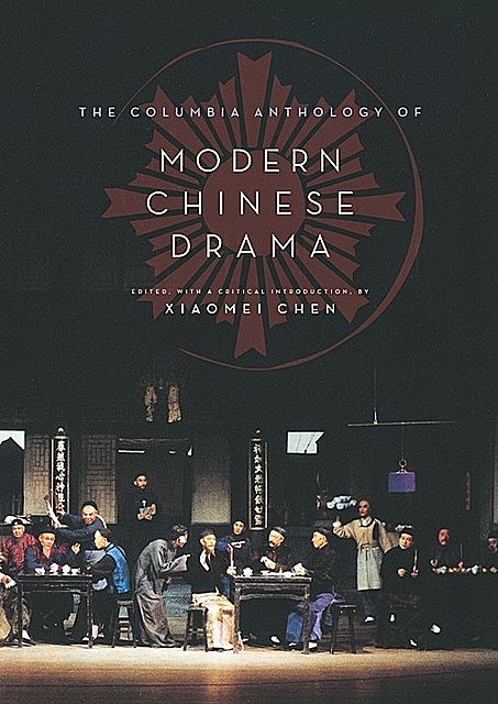 The Columbia Anthology of Modern Chinese Drama, Edited an, with an introduction by Xiaomei Chen