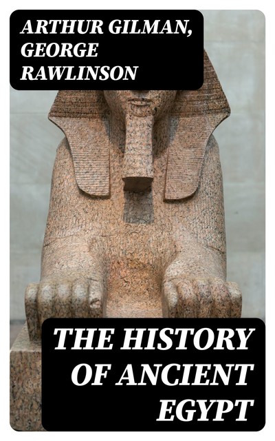 The History of Ancient Egypt, George Rawlinson, Arthur Gilman