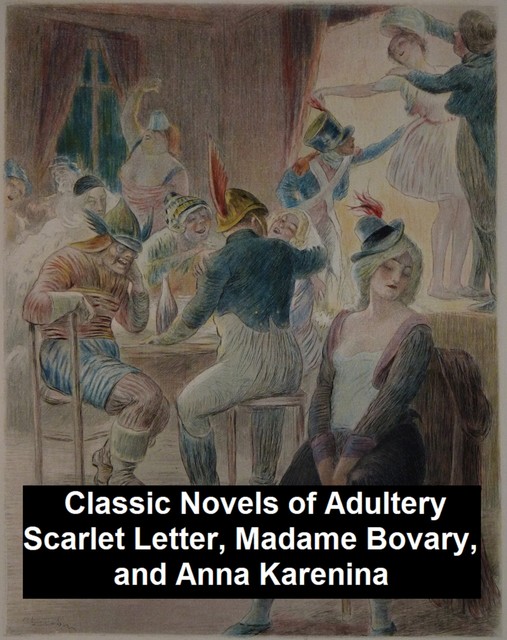 Classic Novels of Adultery: Scarlet Letter, Madame Bovary, and Anna Karenina, Leo Tolstoy, Gustave Flaubert, Nathaniel Hawthorne