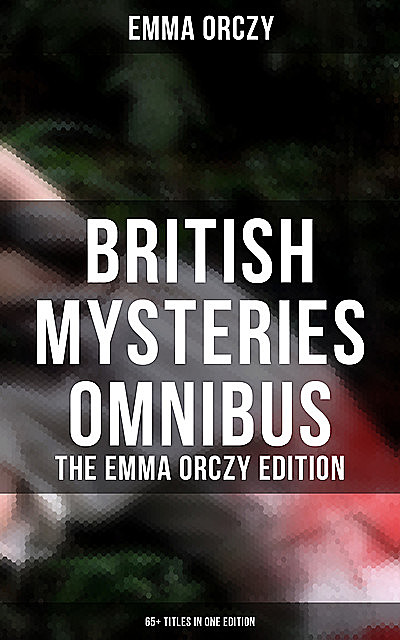 British Mysteries Omnibus – The Emma Orczy Edition (65+ Titles in One Edition), Emma Orczy