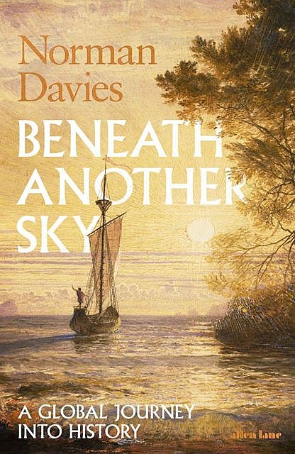 Beneath Another Sky: A Global Journey into History, Norman Davies