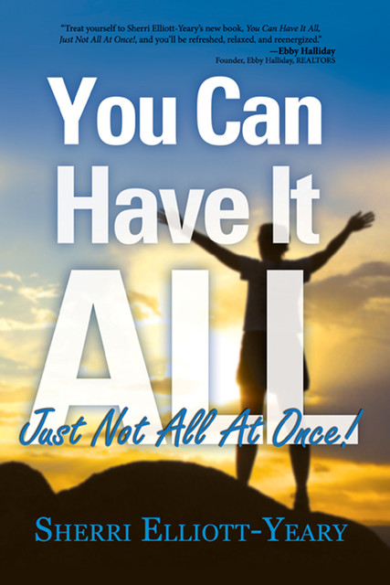 You Can Have It All, Just Not All At Once!, Sherri Elliott-Yeary