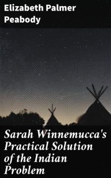 Sarah Winnemucca's Practical Solution of the Indian Problem, Elizabeth Palmer Peabody