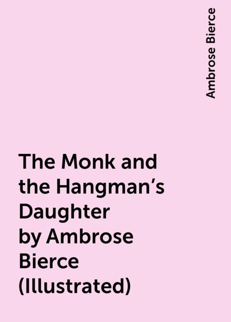 The Monk and the Hangman’s Daughter by Ambrose Bierce (Illustrated), Ambrose Bierce