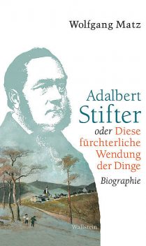 Adalbert Stifter oder Diese fürchterliche Wendung der Dinge, Wolfgang Matz