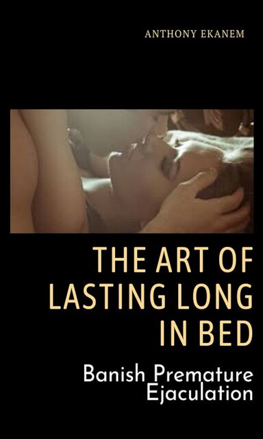 The Art of Lasting Long in Bed, Anthony Ekanem