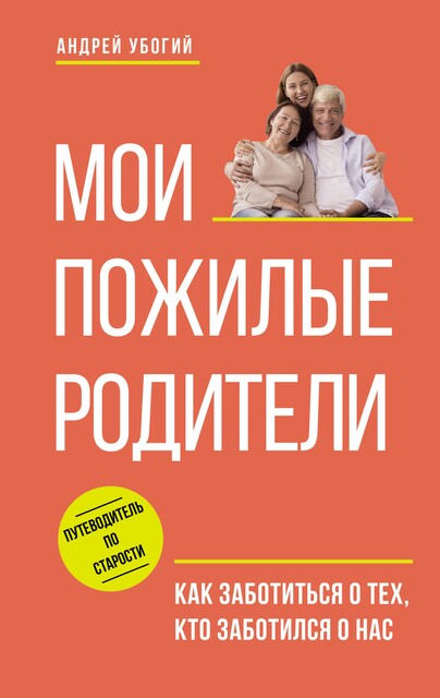 Мои пожилые родители. Как заботиться о тех, кто заботился о нас, Андрей Убогий