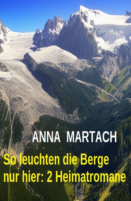 So leuchten die Berge nur hier: 2 Heimatromane, Anna Martach