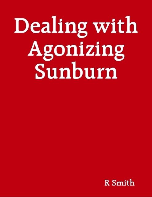 Dealing with Agonizing Sunburn, R Smith