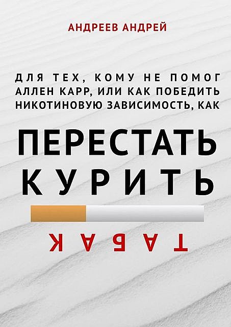 Для тех, кому не помог Аллен Карр, или Как победить никотиновую зависимость (как перестать курить табак), Андрей Андреев