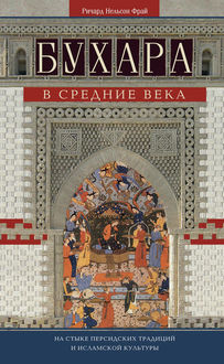Бухара в Средние века. На стыке персидских традиций и исламской культуры, Ричард Нельсон Фрай