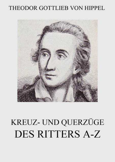 Kreuz- und Querzüge des Ritters A-Z, Theodor Gottlieb von Hippel