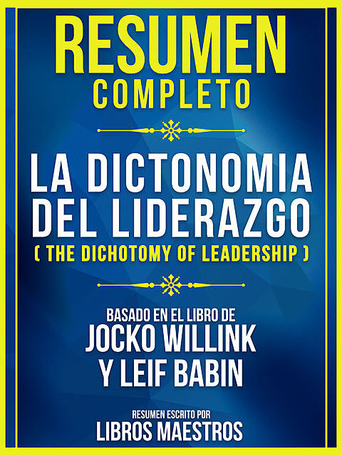 Resumen Completo: La Dicotomia Del Liderazgo (The Dichotomy Of Leadership) – Basado En El Libro De Jocko Willink Y Leif Babin, Libros Maestros