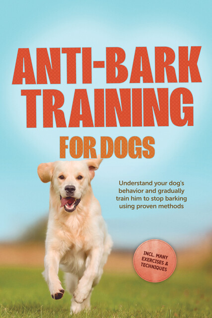 Anti-Bark Training for Dogs: Understand your dog's behavior and gradually train him to stop barking using proven methods – including many exercises & techniques, Joshua Pastorek