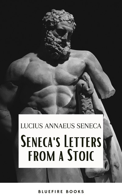 Seneca's Wisdom: Letters from a Stoic – The Essential Guide to Stoic Philosophy, Lucius Seneca, Bluefire Books