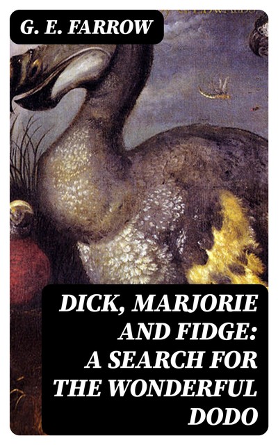 Dick, Marjorie and Fidge: A Search for the Wonderful Dodo, G.E.Farrow