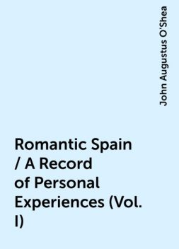 Romantic Spain / A Record of Personal Experiences (Vol. I), John Augustus O'Shea