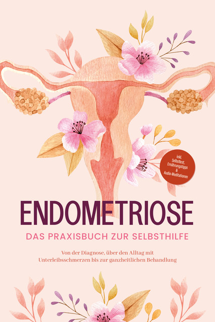 Endometriose – Das Praxisbuch zur Selbsthilfe: Von der Diagnose, über den Alltag mit Unterleibsschmerzen bis zur ganzheitlichen Behandlung – inkl. Selbsttest, Ernährungstipps & Audio-Meditationen, Laura Brehme