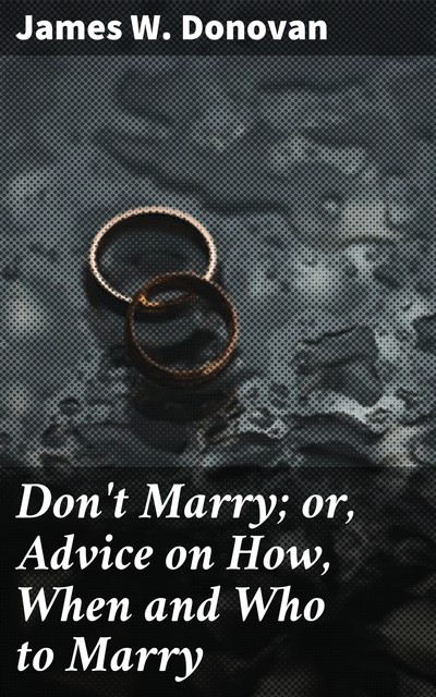 Don't Marry; or, Advice on How, When and Who to Marry, James Donovan