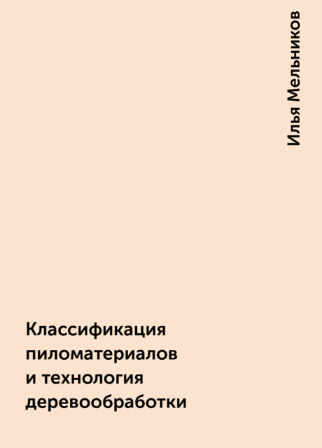 Классификация пиломатериалов и технология деревообработки, Илья Мельников