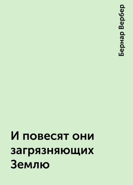 И повесят они загрязняющих Землю, Бернар Вербер