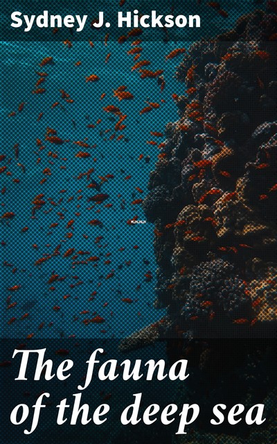 The fauna of the deep sea, Sydney J. Hickson