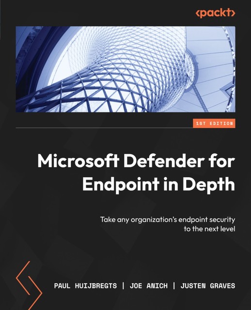 Microsoft Defender for Endpoint in Depth, Joe Anich, Justen Graves, Paul Huijbregts
