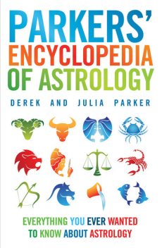 Parkers' Encyclopedia of Astrology: Everything You Ever Wanted To Know About Astrology, Derek Parker, Julia Parker
