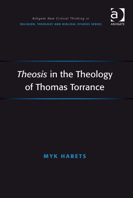 Theosis in the Theology of Thomas Torrance, Myk Habets