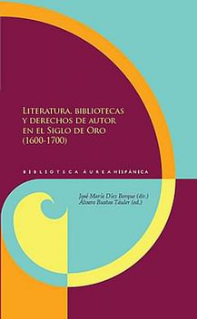 LITERATURA, BIBLIOTECAS Y DERECHOS DE AUTOR EN EL SIGLO DE ORO (1600–1700), amp, José María Díez Borque, Álvaro Bustos Táuler