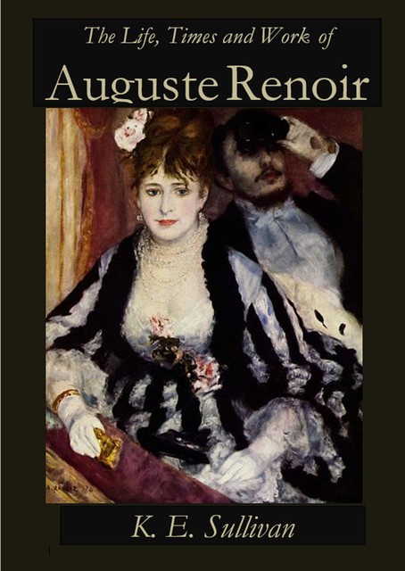 The Life, Times and Work of Auguste Renoir, K.E. Sullivan