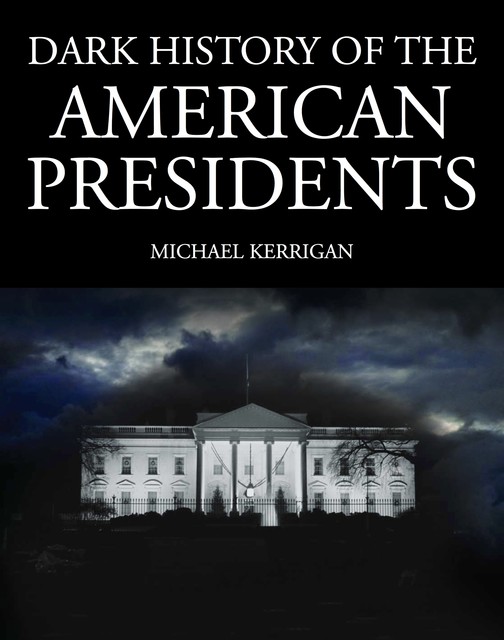 Dark History of the American Presidents, Michael Kerrigan