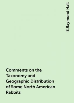 Comments on the Taxonomy and Geographic Distribution of Some North American Rabbits, E.Raymond Hall