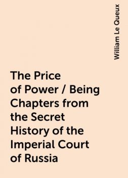 The Price of Power / Being Chapters from the Secret History of the Imperial Court of Russia, William Le Queux