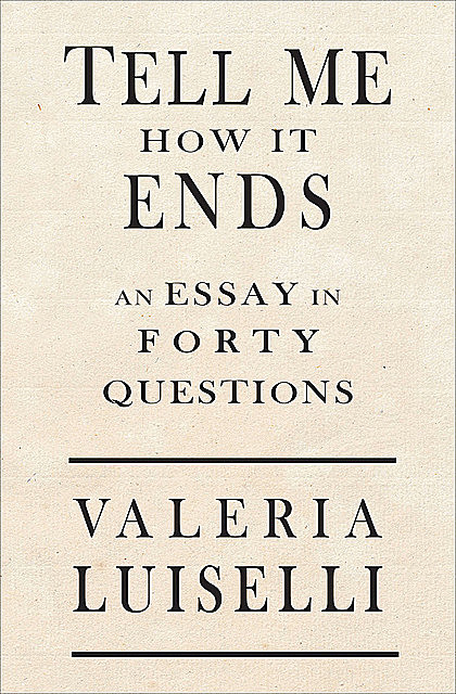 Tell Me How It Ends, Valeria Luiselli