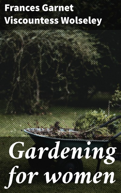 Gardening for women, Frances Garnet Viscountess Wolseley