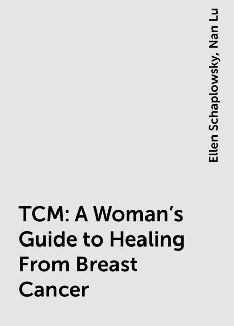 TCM: A Woman's Guide to Healing From Breast Cancer, Ellen Schaplowsky, Nan Lu