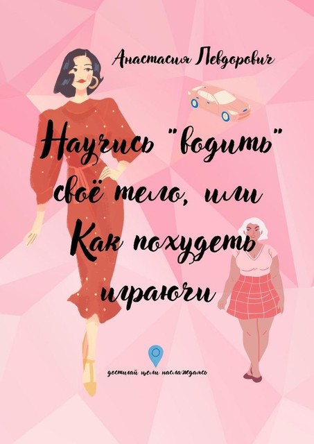 Научись водить свое тело, или Как похудеть играючи. Достигай цели наслаждаясь, Анастасия Левдорович