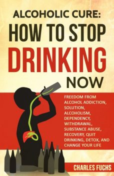 Alcoholic Cure: How to Stop Drinking Now, Charles Fuchs