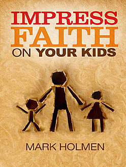Impress Faith on Your Kids, Mark Holmen