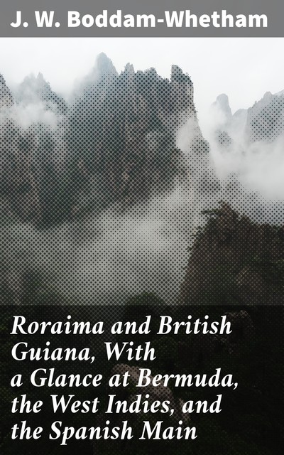 Roraima and British Guiana, With a Glance at Bermuda, the West Indies, and the Spanish Main, J.W. Boddam-Whetham