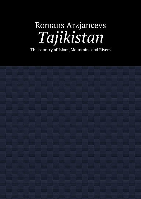 Tajikistan. The country of Islam, Mountains and Rivers, Romans Arzjancevs