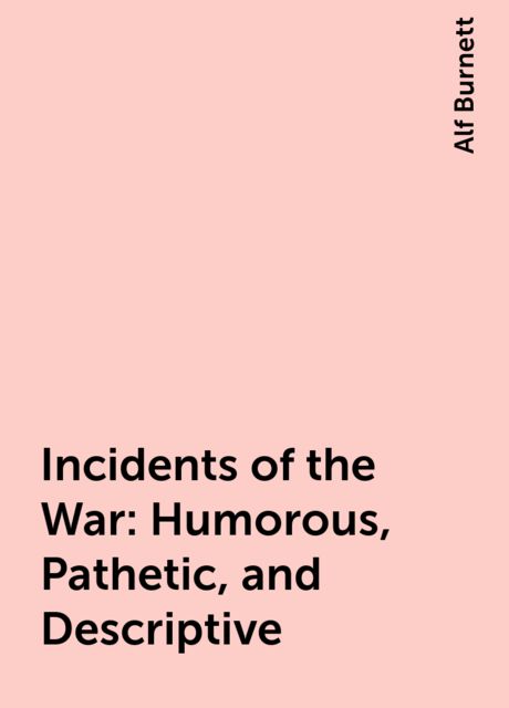 Incidents of the War: Humorous, Pathetic, and Descriptive, Alf Burnett