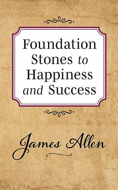 Foundation Stones to Happiness and Success, James Allen