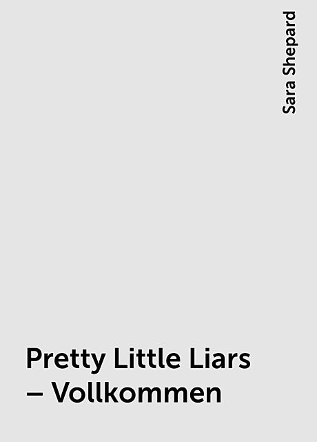 Pretty Little Liars – Vollkommen, Sara Shepard