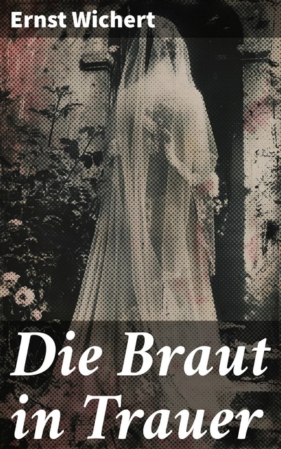 Die Braut in Trauer, Ernst Wichert
