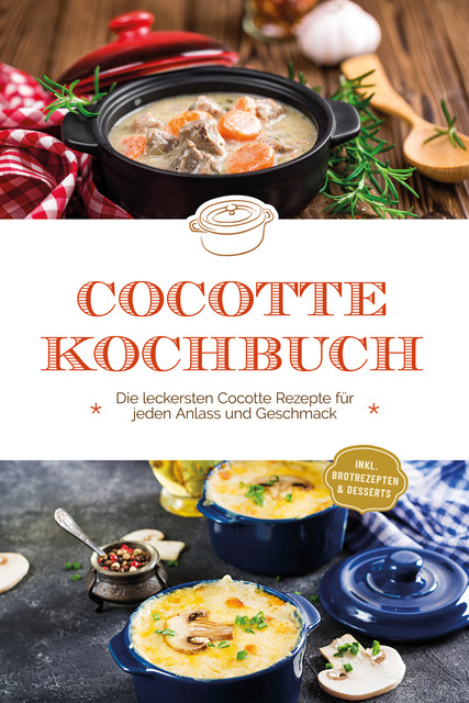 Cocotte Kochbuch: Die leckersten Cocotte Rezepte für jeden Anlass und Geschmack – inkl. Brotrezepten & Desserts, Sebastian Kampen