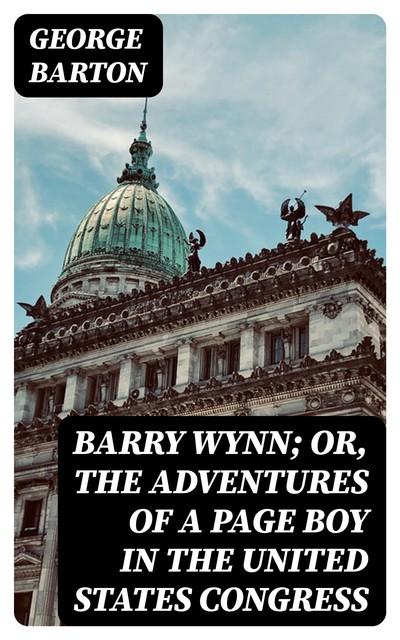 Barry Wynn; Or, The Adventures of a Page Boy in the United States Congress, George Barton