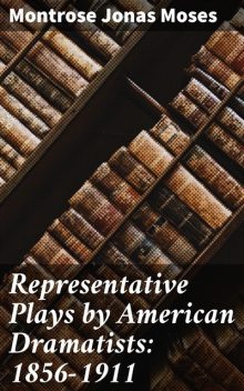 Representative Plays by American Dramatists: 1856–1911, Montrose Jonas Moses